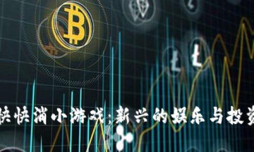 区块链快快消小游戏:新兴的娱乐与投资结合体