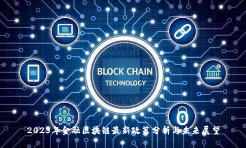 2023年金融区块链最新政策分析与未来展望