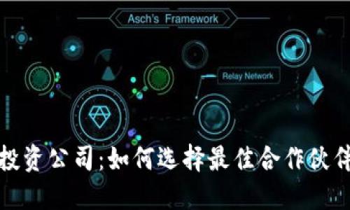 区块链金融投资公司:如何选择最佳合作伙伴与投资机会