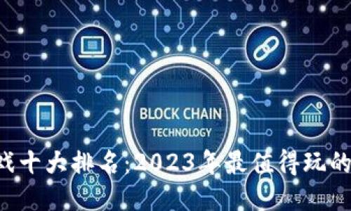 jiaoti区块链游戏十大排名：2023年最值得玩的区块链游戏推荐