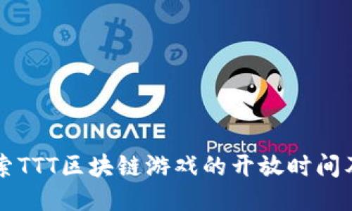 深入探索TTT区块链游戏的开放时间及其潜力