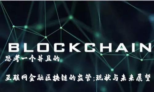 思考一个并且的
互联网金融区块链的监管:现状与未来展望