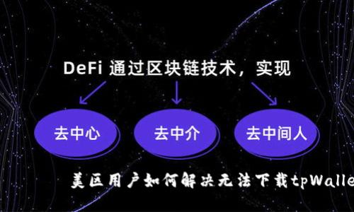 таблица美区用户如何解决无法下载tpWallet的问题