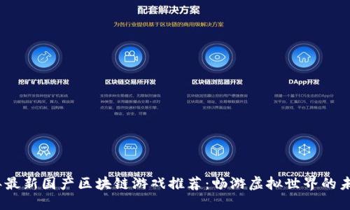 2023年最新国产区块链游戏推荐:畅游虚拟世界的未来之路