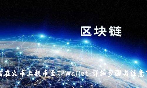 如何在火币上提币至TPWallet:详细步骤与注意事项