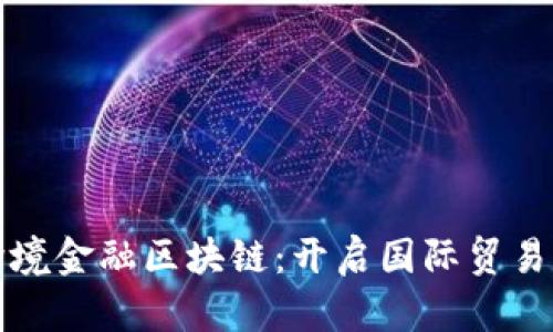 肇庆跨境金融区块链:开启国际贸易新篇章