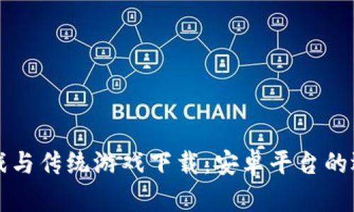 区块链游戏与传统游戏下载:安卓平台的选择与比较