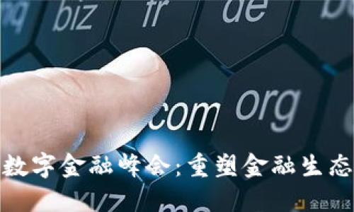 全球区块链数字金融峰会:重塑金融生态的未来趋势