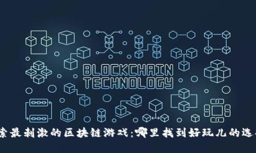 探索最刺激的区块链游戏:哪里找到好玩儿的选择?