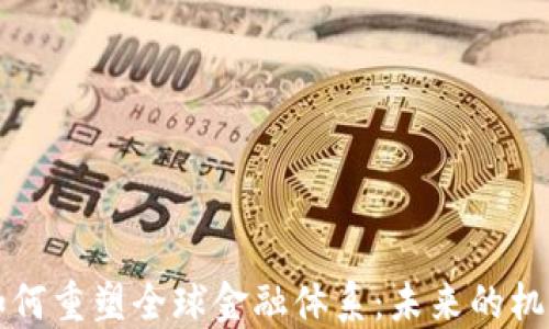 区块链如何重塑全球金融体系:未来的机遇与挑战