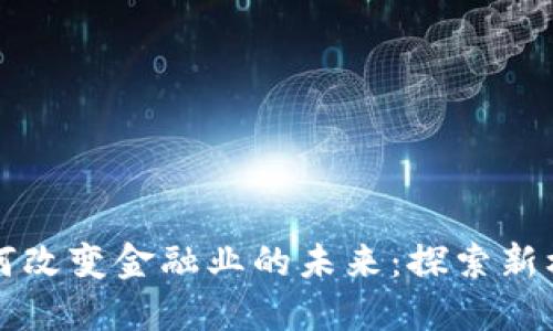 区块链如何改变金融业的未来:探索新机遇与案例