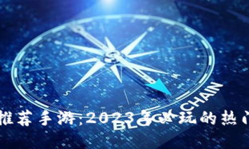 区块链游戏推荐手游:2023年必玩的热门区块链游戏