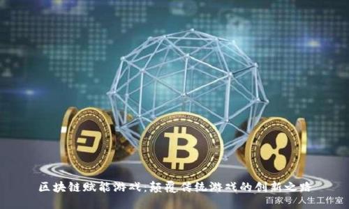 区块链赋能游戏:颠覆传统游戏的创新之路