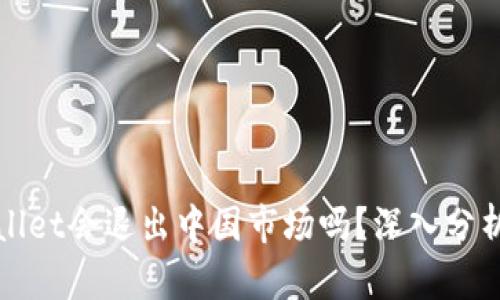 : tpWallet会退出中国市场吗?深入分析与展望