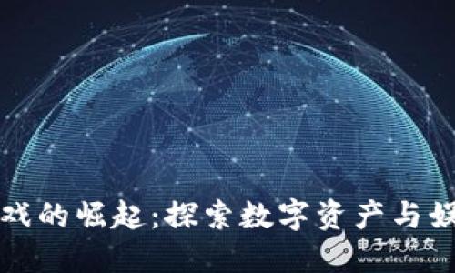 区块链游戏的崛起:探索数字资产与娱乐的融合