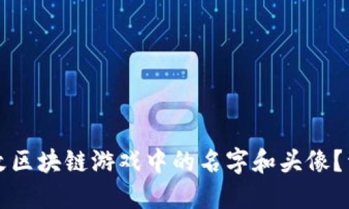 如何修改区块链游戏中的名字和头像?详细指南