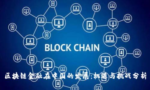 区块链金融在中国的发展:机遇与挑战分析