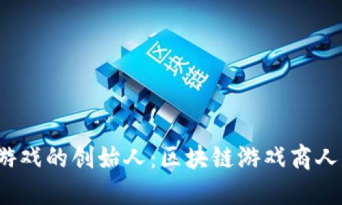 探索区块链游戏的创始人:区块链游戏商人是谁创造的?