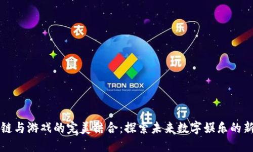 区块链与游戏的完美结合:探索未来数字娱乐的新趋势