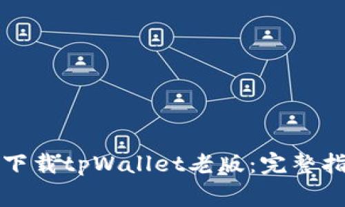 如何通过官网安全下载tpWallet老版:完整指南与常见问题解答