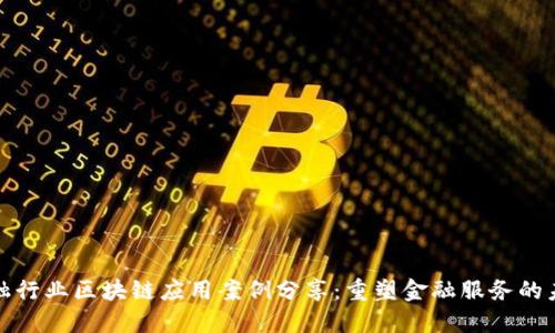 金融行业区块链应用案例分享:重塑金融服务的未来