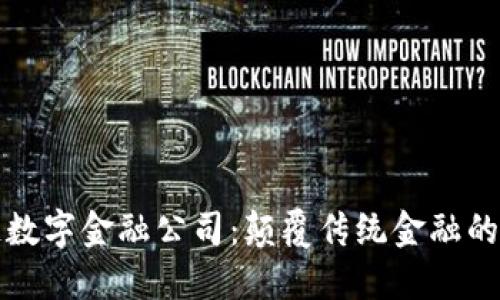 区块链数字金融公司:颠覆传统金融的新时代