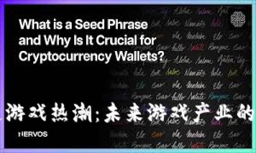 区块链游戏热潮:未来游戏产业的颠覆者