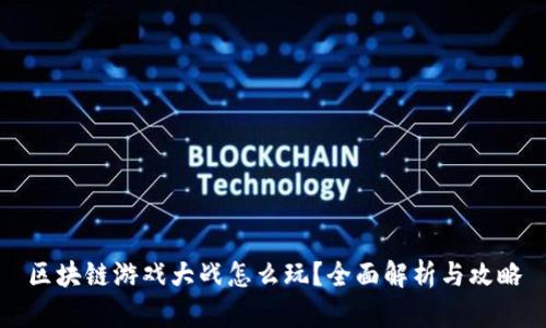 区块链游戏大战怎么玩?全面解析与攻略