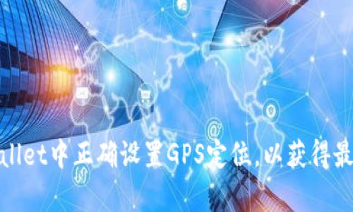 如何在tpWallet中正确设置GPS定位,以获得最佳使用体验