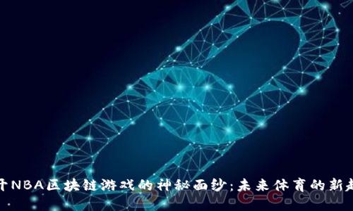 揭开NBA区块链游戏的神秘面纱:未来体育的新趋势