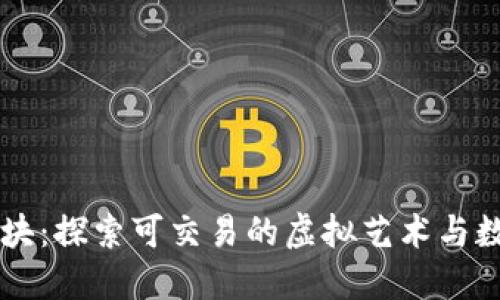 区块链游戏色块:探索可交易的虚拟艺术与数字收藏的未来