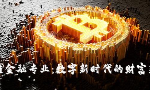 区块链金融专业:数字新时代的财富新机遇