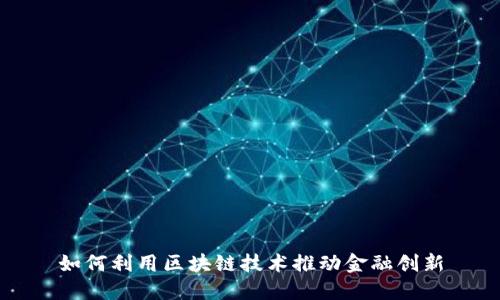 如何利用区块链技术推动金融创新
