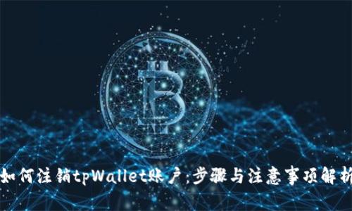 如何注销tpWallet账户:步骤与注意事项解析