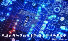 现在火爆的区块链手游：未来游戏的新