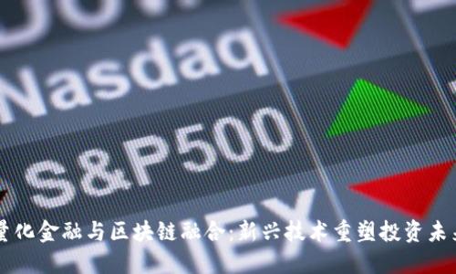 量化金融与区块链融合:新兴技术重塑投资未来