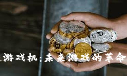 区块链游戏机:未来游戏的革命性变化