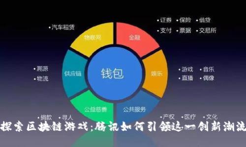 探索区块链游戏:腾讯如何引领这一创新潮流