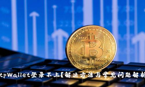 tpWallet登录不上?解决方法与常见问题解析