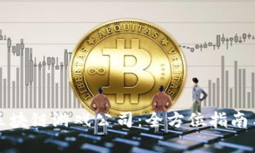 如何选择区块链游戏公司:全方位指南与深度解析