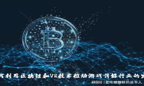 如何利用区块链和VR技术推动游戏传媒行业的发展