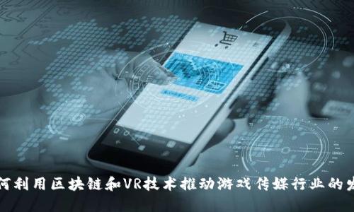 如何利用区块链和VR技术推动游戏传媒行业的发展