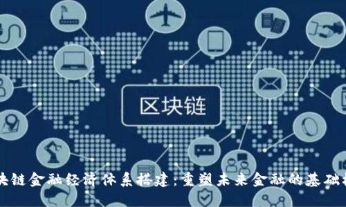 区块链金融经济体系搭建:重塑未来金融的基础框架