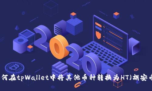 如何在tpWallet中将其他币种转换为HT(胡安币)