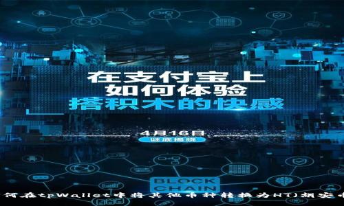 如何在tpWallet中将其他币种转换为HT(胡安币)