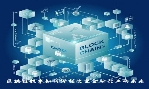 区块链技术如何深刻改变金融行业的未来