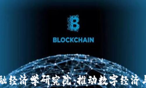 区块链金融经济学研究院:推动数字经济与金融革新