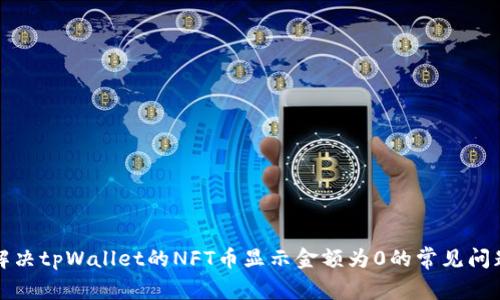 解决tpWallet的NFT币显示金额为0的常见问题