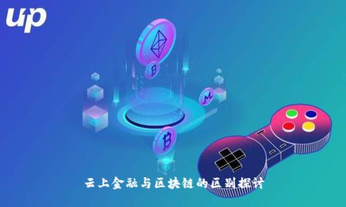 云上金融与区块链的区别探讨