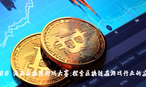 ### 海南区块链游戏大赛:探索区块链在游戏行业的应用